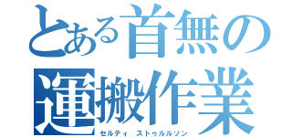 とある首無の運搬作業員（セルティ ストゥルルソン）