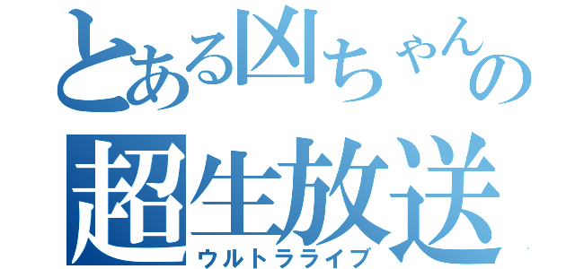 とある凶ちゃんの超生放送（ウルトラライブ）