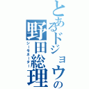 とあるドジョウの野田総理（シーモネーター）