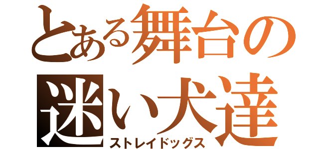 とある舞台の迷い犬達（ストレイドッグス）