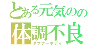 とある元気のの体調不良（ダウナーボディ）