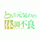 とある元気のの体調不良（ダウナーボディ）