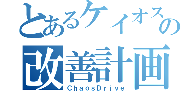 とあるケイオスの改善計画（ＣｈａｏｓＤｒｉｖｅ）