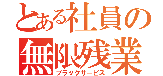 とある社員の無限残業（ブラックサービス）