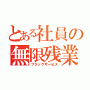 とある社員の無限残業（ブラックサービス）