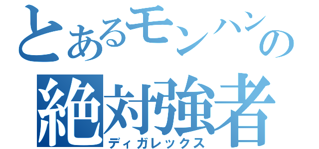 とあるモンハンの絶対強者（ディガレックス）