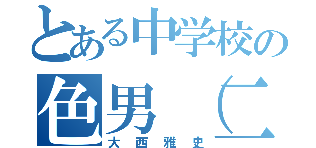 とある中学校の色男（二股（大西雅史）