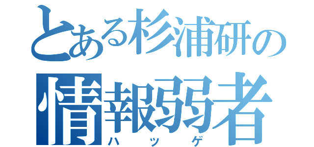 とある杉浦研の情報弱者（ハッゲ）