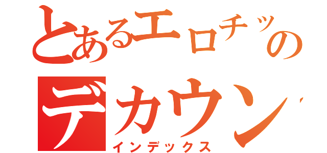 とあるエロチックのデカウンコバ（インデックス）