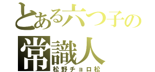 とある六つ子の常識人（松野チョロ松）