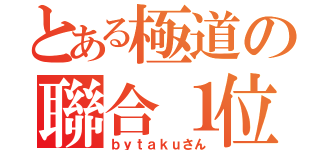 とある極道の聯合１位（ｂｙｔａｋｕさん）