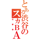 とある渋谷のスカＢＡＮ（犯罪者）