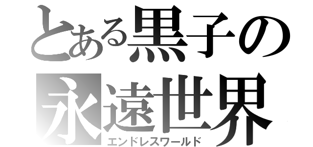 とある黒子の永遠世界（エンドレスワールド）