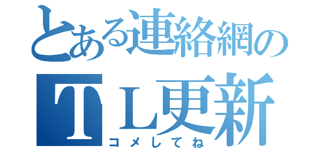 とある連絡網のＴＬ更新（コメしてね）