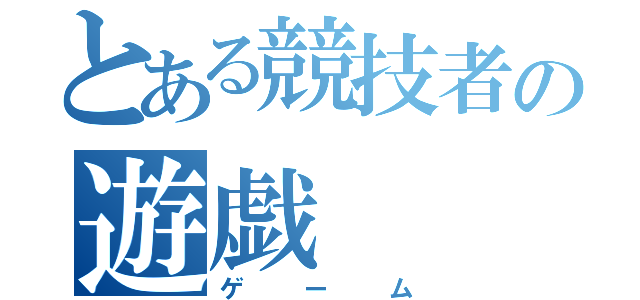 とある競技者の遊戯（ゲーム）