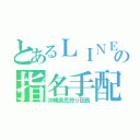 とあるＬＩＮＥ民の指名手配者（沖縄県民狩り団長）