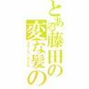 とある藤田の変な髪の毛（カラーリングミス）