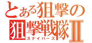 とある狙撃の狙撃戦隊Ⅱ（スナイパーズ）