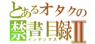 とあるオタクの禁書目録Ⅱ（インデックス）