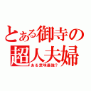 とある御寺の超人夫婦（ある意味最強？）