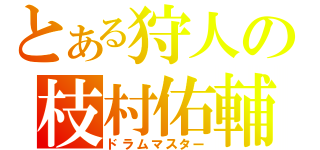 とある狩人の枝村佑輔（ドラムマスター）