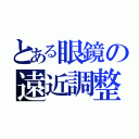 とある眼鏡の遠近調整（）