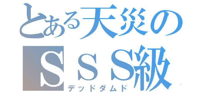 とある天災のＳＳＳ級（デッドダムド）