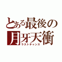 とある最後の月牙天衝（ラストチャンス）