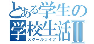 とある学生の学校生活Ⅱ（スクールライフ）