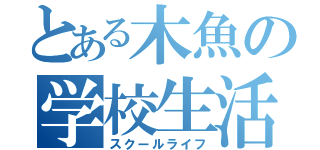 とある木魚の学校生活（スクールライフ）