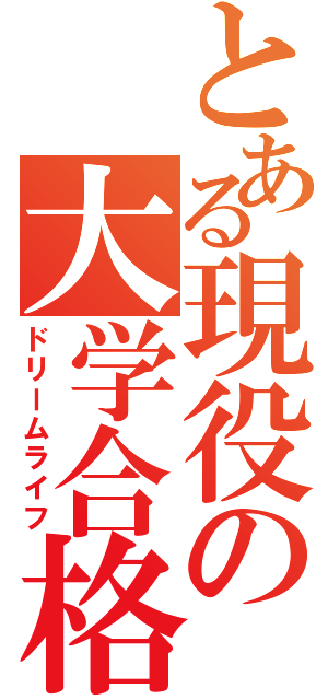 とある現役の大学合格（ドリームライフ）