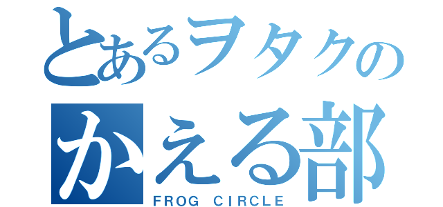 とあるヲタクのかえる部（ＦＲＯＧ ＣＩＲＣＬＥ）