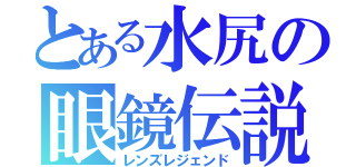 とある水尻の眼鏡伝説（レンズレジェンド）