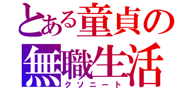 とある童貞の無職生活（クソニート）