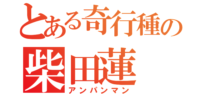 とある奇行種の柴田蓮（アンパンマン）