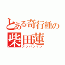 とある奇行種の柴田蓮（アンパンマン）