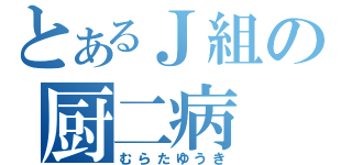 とあるＪ組の厨二病（むらたゆうき）