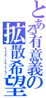 とある有意義の拡散希望（ホーピリオン・ゲイザーレーション）