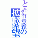 とある有意義の拡散希望（ホーピリオン・ゲイザーレーション）