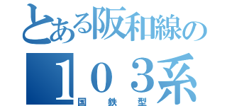 とある阪和線の１０３系（国鉄型）