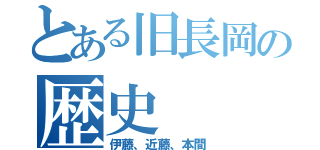 とある旧長岡の歴史（伊藤、近藤、本間）