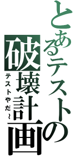 とあるテストの破壊計画（テストやだ～）