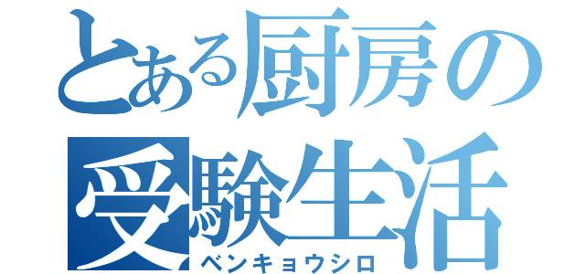 とある厨房の受験生活（ベンキョウシロ）