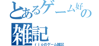 とあるゲーム好きの雑記（ｒｉｏのゲーム雑記）