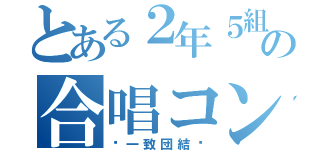 とある２年５組の合唱コン（♡一致団結♡）