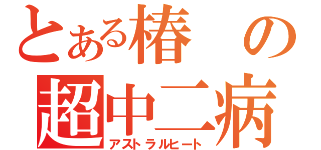 とある椿の超中二病（アストラルヒート）