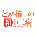 とある椿の超中二病（アストラルヒート）