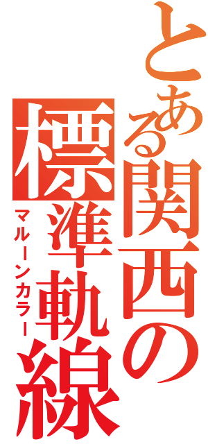 とある関西の標準軌線（マルーンカラー）