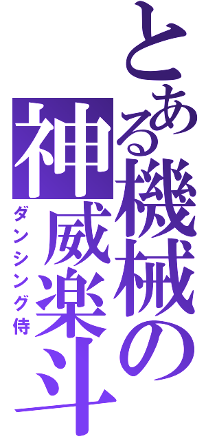 とある機械の神威楽斗（ダンシング侍）