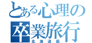 とある心理の卒業旅行（北海道偏）